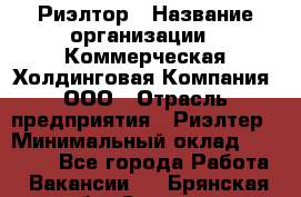 Риэлтор › Название организации ­ Коммерческая Холдинговая Компания, ООО › Отрасль предприятия ­ Риэлтер › Минимальный оклад ­ 10 000 - Все города Работа » Вакансии   . Брянская обл.,Сельцо г.